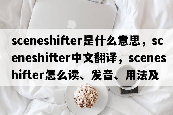 sceneshifter是什么意思，sceneshifter中文翻譯，sceneshifter怎么讀、發(fā)音、用法及例句