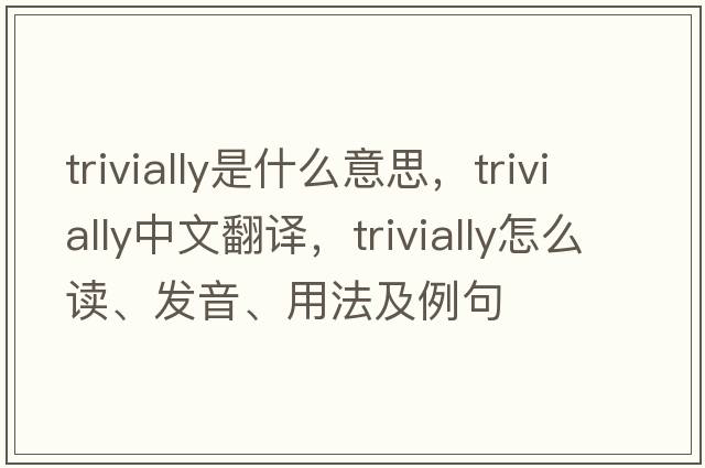 trivially是什么意思，trivially中文翻譯，trivially怎么讀、發(fā)音、用法及例句