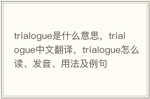 trialogue是什么意思，trialogue中文翻譯，trialogue怎么讀、發(fā)音、用法及例句