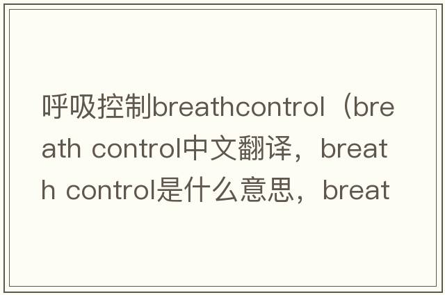 呼吸控制breathcontrol（breath control中文翻譯，breath control是什么意思，breath control發(fā)音、用法及例句）