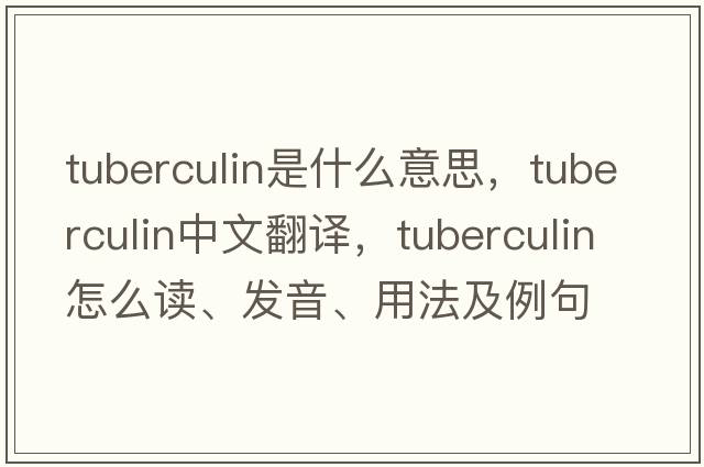 tuberculin是什么意思，tuberculin中文翻譯，tuberculin怎么讀、發(fā)音、用法及例句