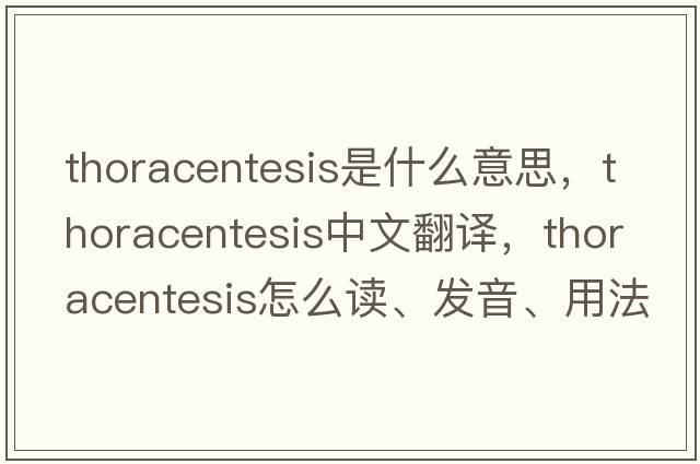 thoracentesis是什么意思，thoracentesis中文翻譯，thoracentesis怎么讀、發(fā)音、用法及例句