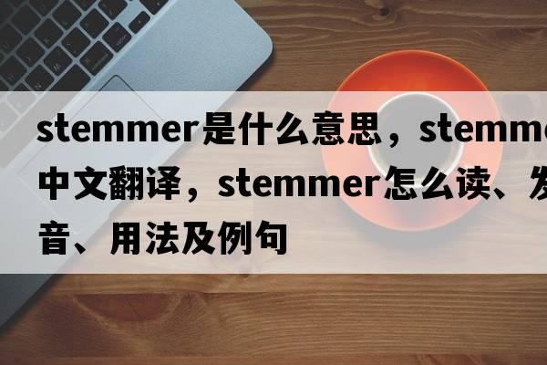 stemmer是什么意思，stemmer中文翻譯，stemmer怎么讀、發(fā)音、用法及例句