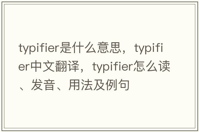 typifier是什么意思，typifier中文翻譯，typifier怎么讀、發(fā)音、用法及例句