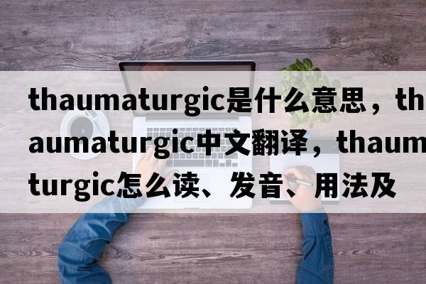 thaumaturgic是什么意思，thaumaturgic中文翻譯，thaumaturgic怎么讀、發(fā)音、用法及例句