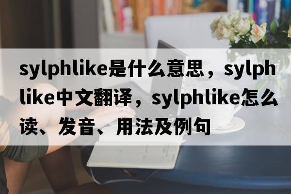 sylphlike是什么意思，sylphlike中文翻譯，sylphlike怎么讀、發(fā)音、用法及例句