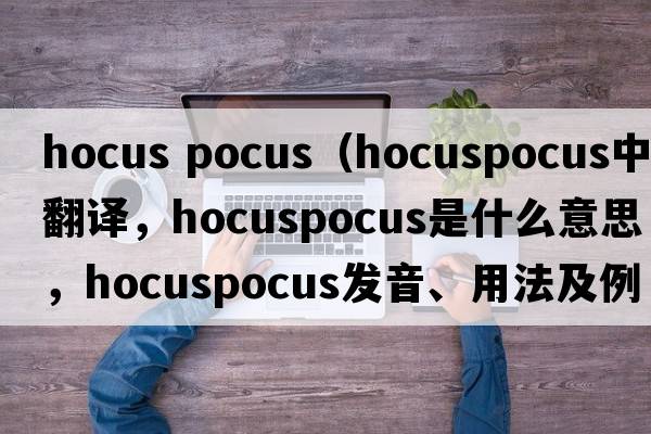 hocus pocus（hocuspocus中文翻譯，hocuspocus是什么意思，hocuspocus發(fā)音、用法及例句）