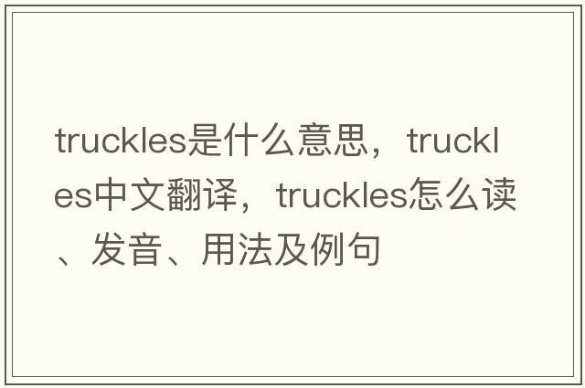 truckles是什么意思，truckles中文翻譯，truckles怎么讀、發(fā)音、用法及例句