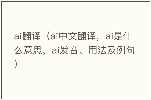 ai翻譯（ai中文翻譯，ai是什么意思，ai發(fā)音、用法及例句）