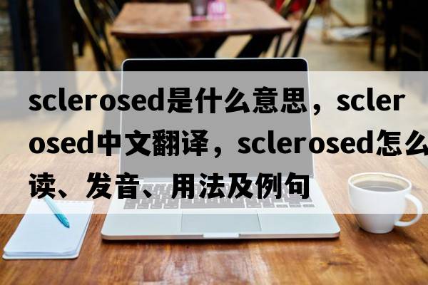 sclerosed是什么意思，sclerosed中文翻譯，sclerosed怎么讀、發(fā)音、用法及例句