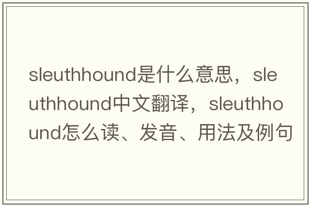 sleuthhound是什么意思，sleuthhound中文翻譯，sleuthhound怎么讀、發(fā)音、用法及例句