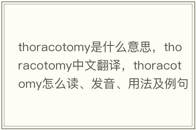 thoracotomy是什么意思，thoracotomy中文翻譯，thoracotomy怎么讀、發(fā)音、用法及例句