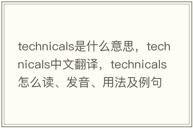 technicals是什么意思，technicals中文翻譯，technicals怎么讀、發(fā)音、用法及例句