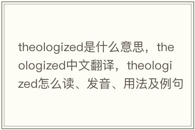theologized是什么意思，theologized中文翻譯，theologized怎么讀、發(fā)音、用法及例句