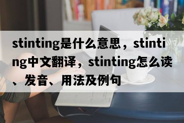 stinting是什么意思，stinting中文翻譯，stinting怎么讀、發(fā)音、用法及例句