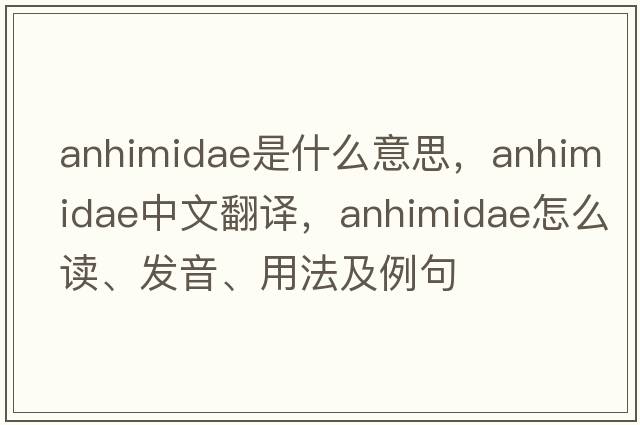 Anhimidae是什么意思，Anhimidae中文翻譯，Anhimidae怎么讀、發(fā)音、用法及例句