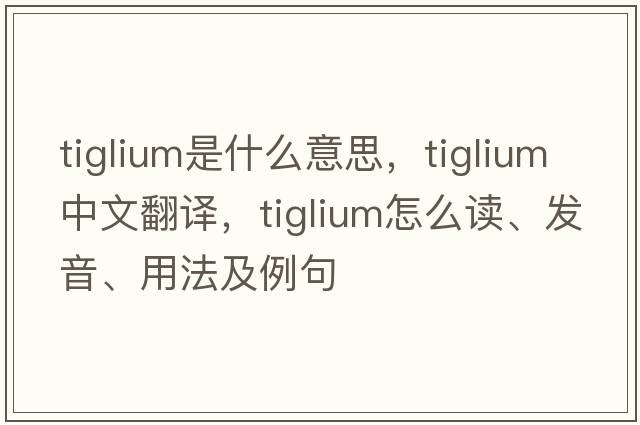 tiglium是什么意思，tiglium中文翻譯，tiglium怎么讀、發(fā)音、用法及例句