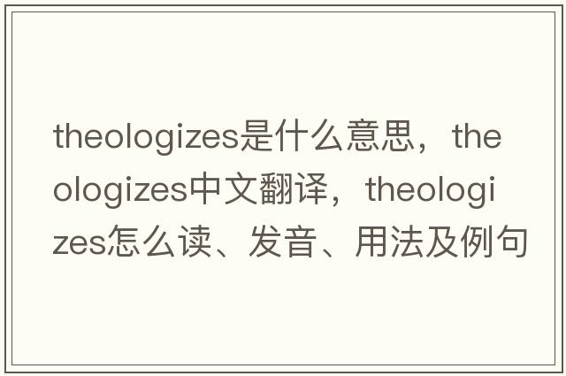 theologizes是什么意思，theologizes中文翻譯，theologizes怎么讀、發(fā)音、用法及例句