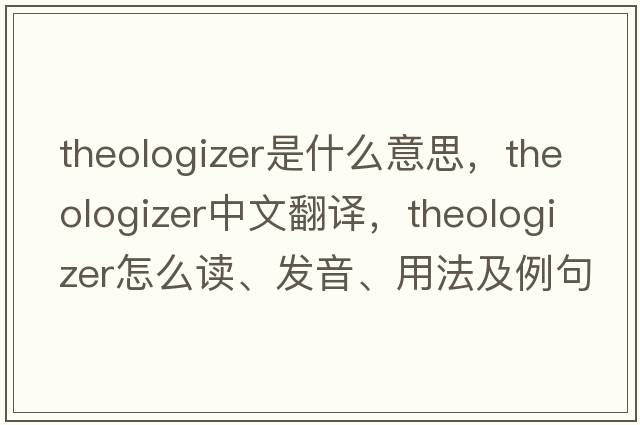 theologizer是什么意思，theologizer中文翻譯，theologizer怎么讀、發(fā)音、用法及例句