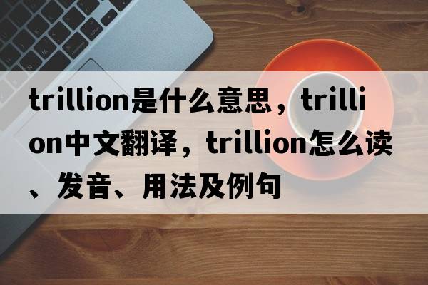trillion是什么意思，trillion中文翻譯，trillion怎么讀、發(fā)音、用法及例句