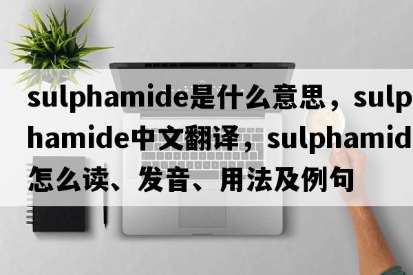 sulphamide是什么意思，sulphamide中文翻譯，sulphamide怎么讀、發(fā)音、用法及例句