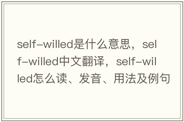self-willed是什么意思，self-willed中文翻譯，self-willed怎么讀、發(fā)音、用法及例句