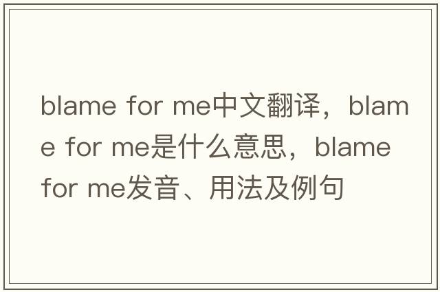 blame for me中文翻譯，blame for me是什么意思，blame for me發(fā)音、用法及例句