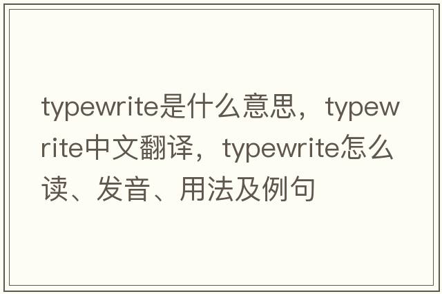typewrite是什么意思，typewrite中文翻譯，typewrite怎么讀、發(fā)音、用法及例句