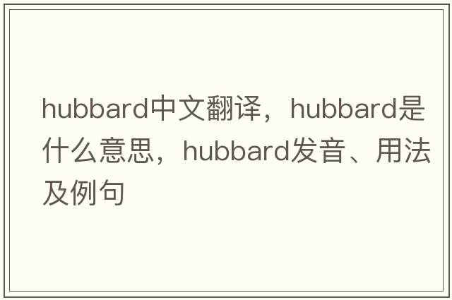 hubbard中文翻譯，hubbard是什么意思，hubbard發(fā)音、用法及例句