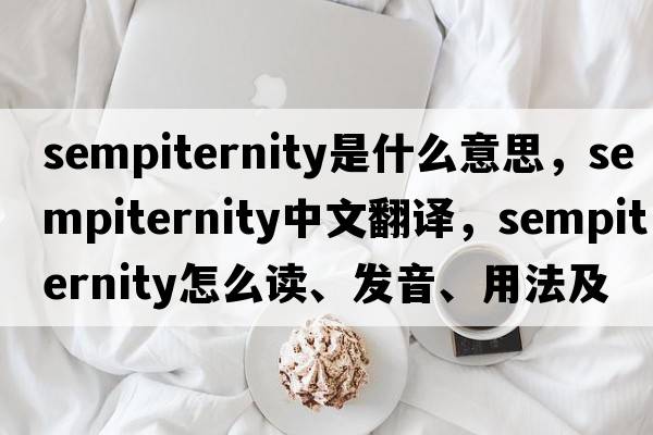 sempiternity是什么意思，sempiternity中文翻譯，sempiternity怎么讀、發(fā)音、用法及例句