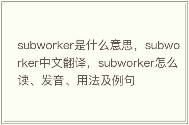 subworker是什么意思，subworker中文翻譯，subworker怎么讀、發(fā)音、用法及例句