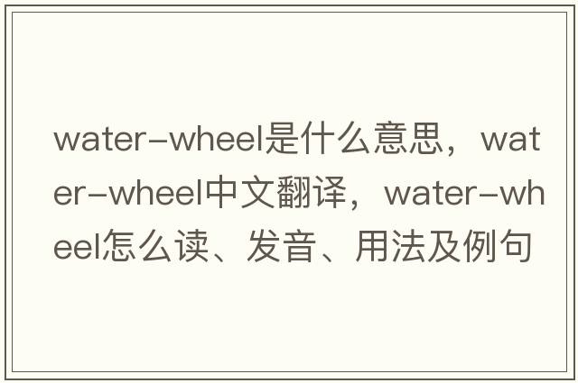 water-wheel是什么意思，water-wheel中文翻譯，water-wheel怎么讀、發(fā)音、用法及例句