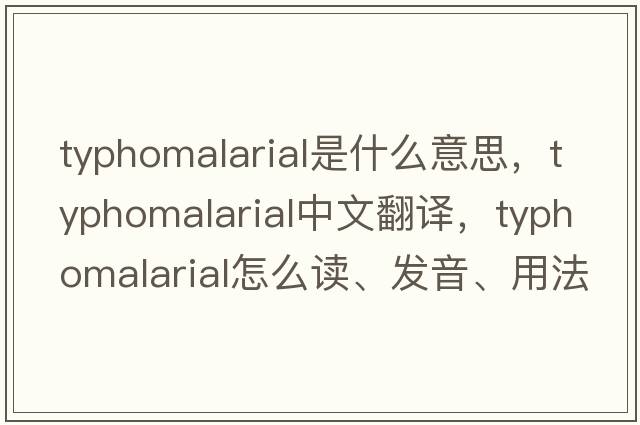 typhomalarial是什么意思，typhomalarial中文翻譯，typhomalarial怎么讀、發(fā)音、用法及例句
