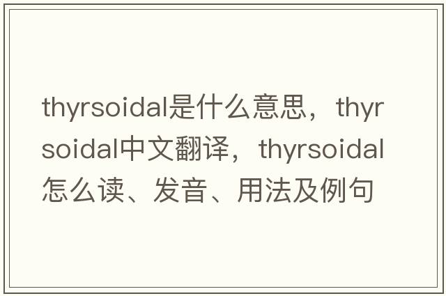 thyrsoidal是什么意思，thyrsoidal中文翻譯，thyrsoidal怎么讀、發(fā)音、用法及例句