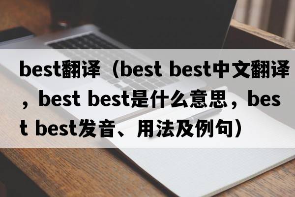 best翻譯（best best中文翻譯，best best是什么意思，best best發(fā)音、用法及例句）