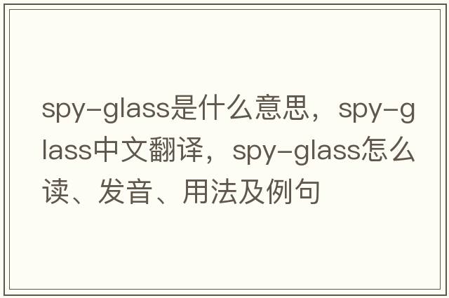 spy-glass是什么意思，spy-glass中文翻譯，spy-glass怎么讀、發(fā)音、用法及例句