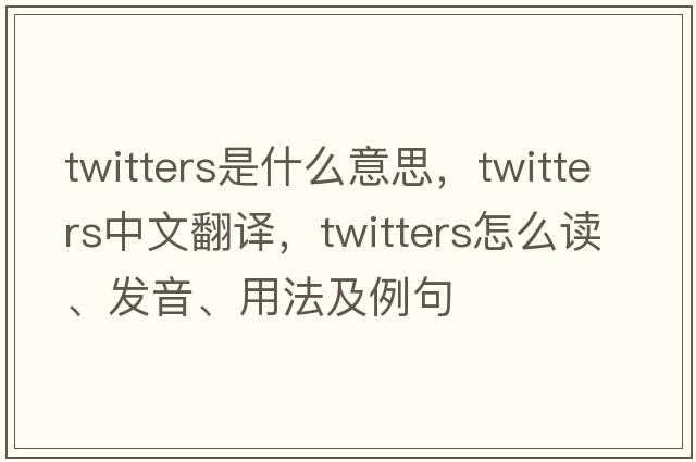 twitters是什么意思，twitters中文翻譯，twitters怎么讀、發(fā)音、用法及例句
