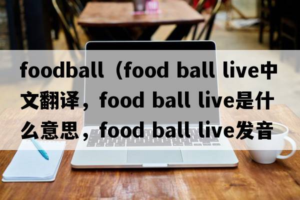 foodball（food ball live中文翻譯，food ball live是什么意思，food ball live發(fā)音、用法及例句）