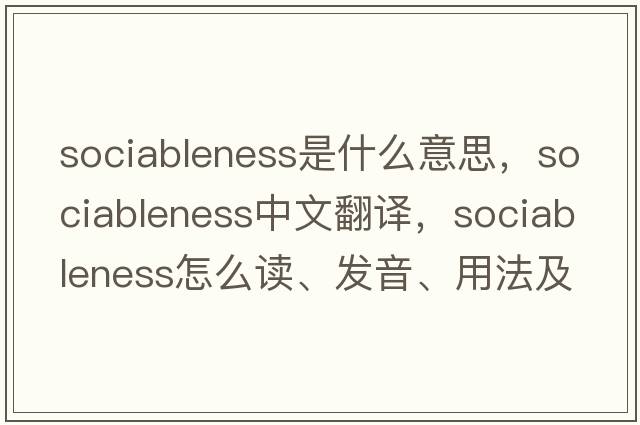 sociableness是什么意思，sociableness中文翻譯，sociableness怎么讀、發(fā)音、用法及例句