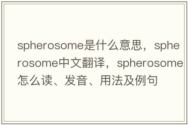 spherosome是什么意思，spherosome中文翻譯，spherosome怎么讀、發(fā)音、用法及例句