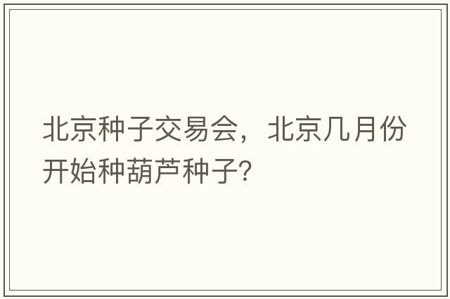 北京種子交易會(huì)，北京幾月份開始種葫蘆種子？