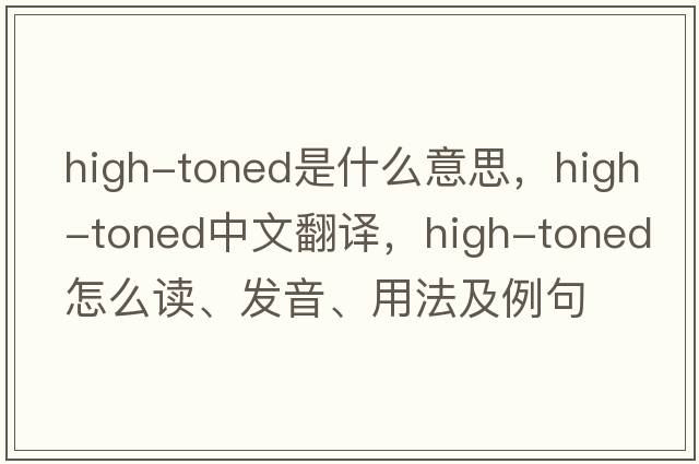 high-toned是什么意思，high-toned中文翻譯，high-toned怎么讀、發(fā)音、用法及例句