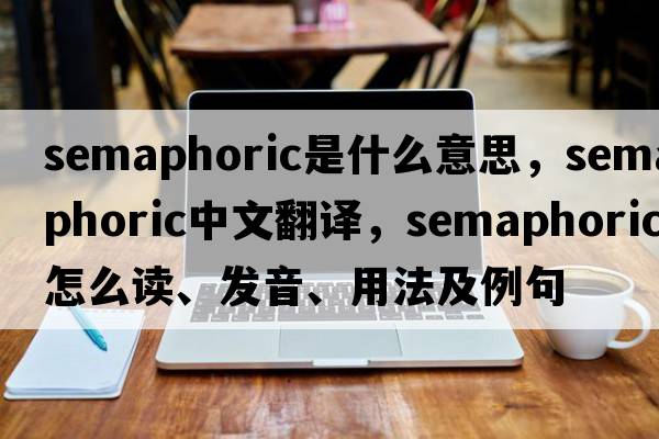 semaphoric是什么意思，semaphoric中文翻譯，semaphoric怎么讀、發(fā)音、用法及例句