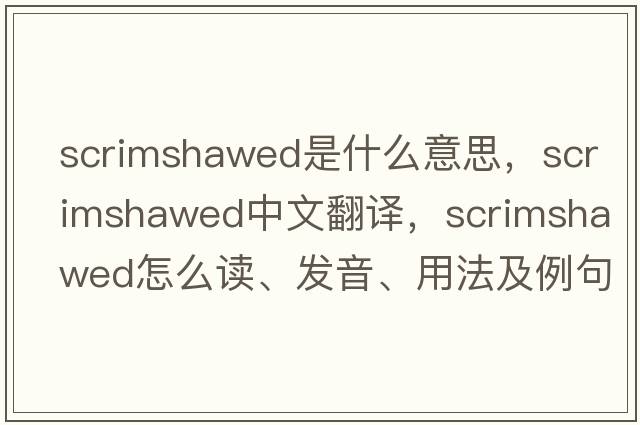 scrimshawed是什么意思，scrimshawed中文翻譯，scrimshawed怎么讀、發(fā)音、用法及例句