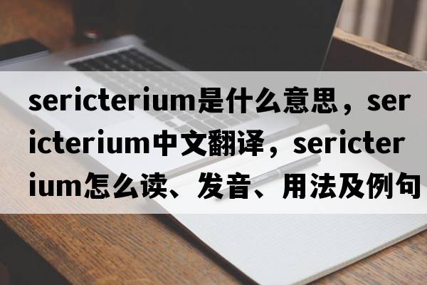 sericterium是什么意思，sericterium中文翻譯，sericterium怎么讀、發(fā)音、用法及例句