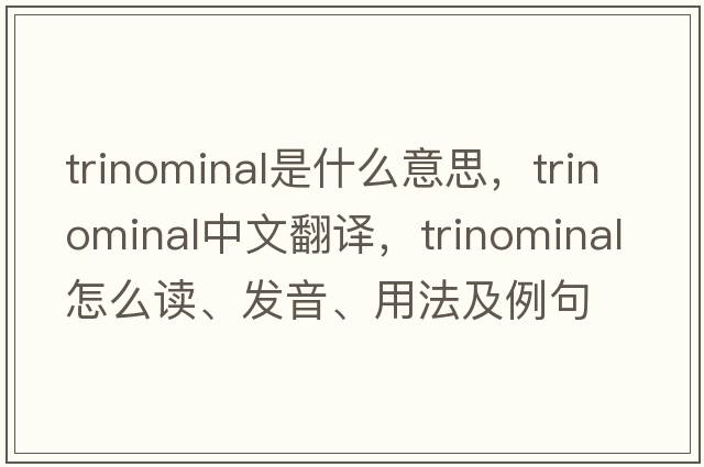 trinominal是什么意思，trinominal中文翻譯，trinominal怎么讀、發(fā)音、用法及例句