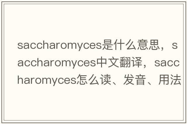 saccharomyces是什么意思，saccharomyces中文翻譯，saccharomyces怎么讀、發(fā)音、用法及例句