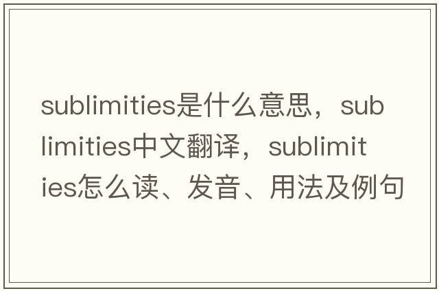 sublimities是什么意思，sublimities中文翻譯，sublimities怎么讀、發(fā)音、用法及例句