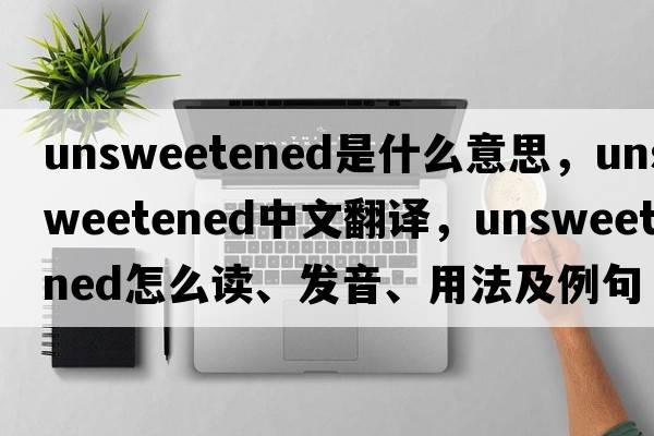 unsweetened是什么意思，unsweetened中文翻譯，unsweetened怎么讀、發(fā)音、用法及例句