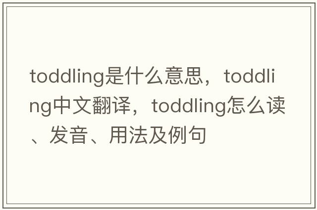 toddling是什么意思，toddling中文翻譯，toddling怎么讀、發(fā)音、用法及例句